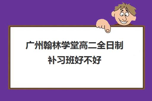 广州翰林学堂高二全日制补习班好不好