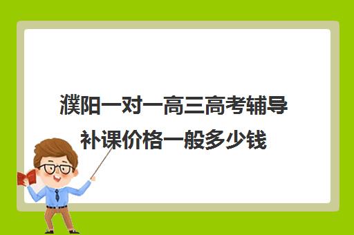 濮阳一对一高三高考辅导补课价格一般多少钱(高三补课有必要吗)