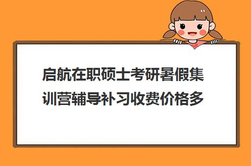 启航在职硕士考研暑假集训营辅导补习收费价格多少钱