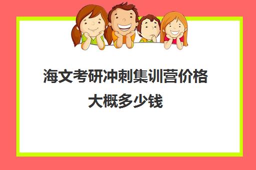 海文考研冲刺集训营价格大概多少钱（海文考研培训怎么样）