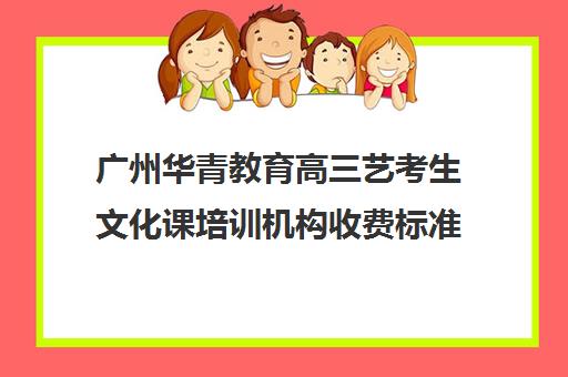 广州华青教育高三艺考生文化课培训机构收费标准价格一览(广州艺考培训学校前十)