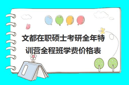 文都在职硕士考研全年特训营全程班学费价格表（文都考研报班价格一览表）