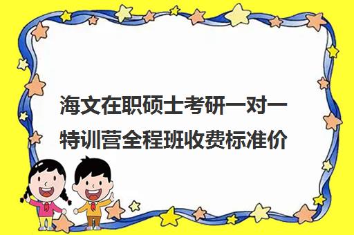 海文在职硕士考研一对一特训营全程班收费标准价格一览（海文考研报班价格一览表）