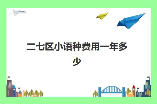 二七区小语种费用一年多少(学小语种是不是很烧钱)