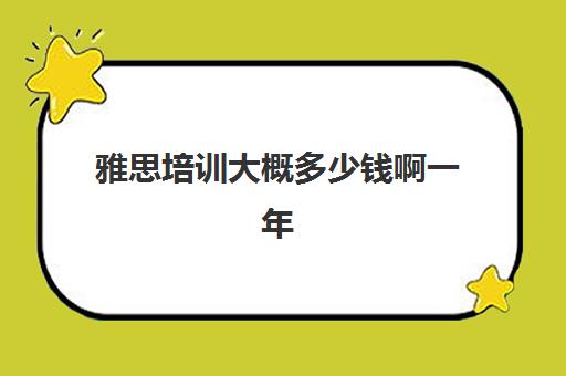 雅思培训大概多少钱啊一年(雅思培训班价格一般多少钱)