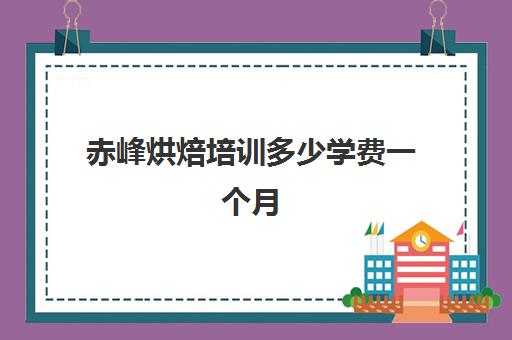 赤峰烘焙培训多少学费一个月(赤峰糕点培训学校)