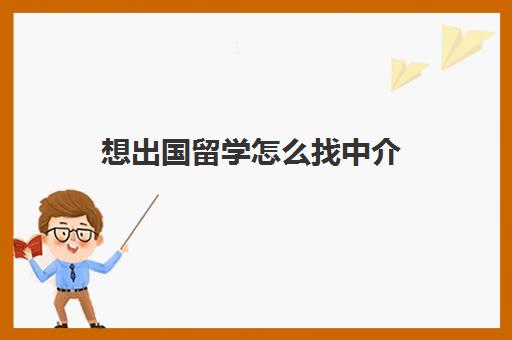 想出国留学怎么找中介(有没有正规的出国中介)