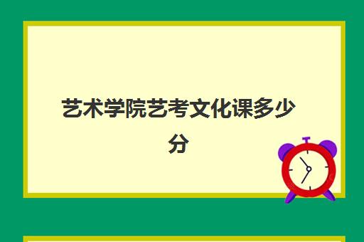 艺术学院艺考文化课多少分(艺考文化课最低分数线)