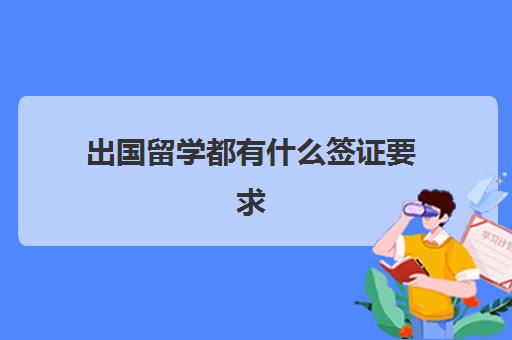 出国留学都有什么签证要求(澳洲留学签证多久出签)