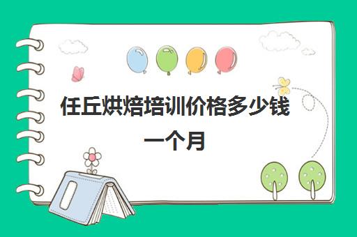 任丘烘焙培训价格多少钱一个月(学烘焙的学费大概在多少)