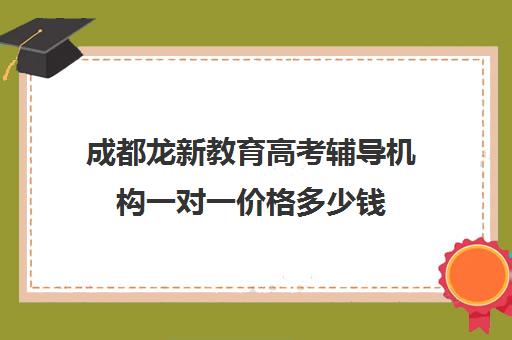 成都龙新教育高考辅导机构一对一价格多少钱(初中一对一辅导哪个好)