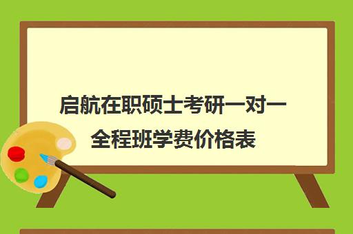 启航在职硕士考研一对一全程班学费价格表（启途教育在职考研怎么样）