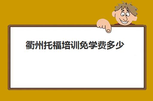 衢州托福培训免学费多少(托福培训班一般的价位)