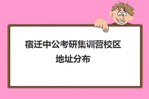 宿迁中公考研集训营校区地址分布（中公考研寒假集训营199怎么样）