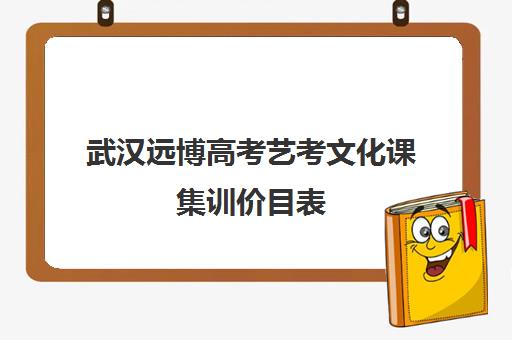 武汉远博高考艺考文化课集训价目表(武汉远博教育培训学校)