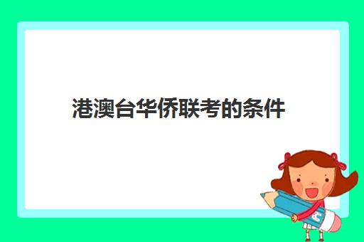 港澳台华侨联考的条件(港澳台联考和华侨生联考一样吗)