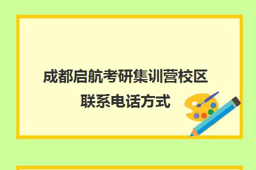 成都启航考研集训营校区联系电话方式（启航半年集训营只报数学）