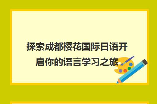 探索成都樱花国际日语开启你的语言学习之旅