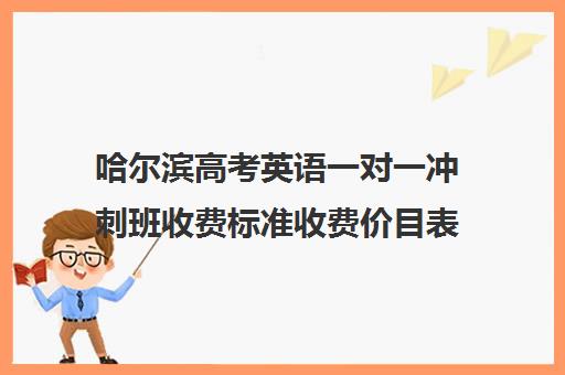 哈尔滨高考英语一对一冲刺班收费标准收费价目表(哈尔滨高三补课机构哪家好)