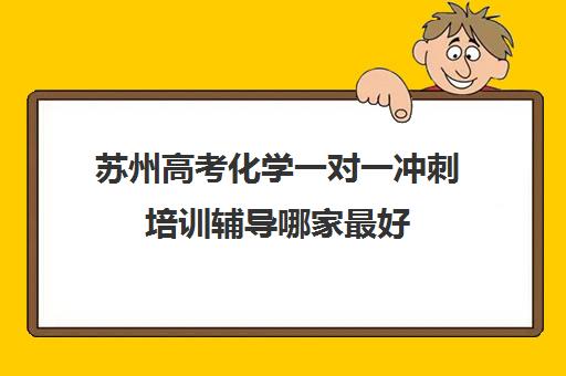 苏州高考化学一对一冲刺培训辅导哪家最好(新东方高考培训怎么样)