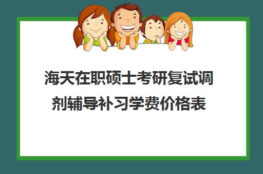 海天在职硕士考研复试调剂辅导补习学费价格表