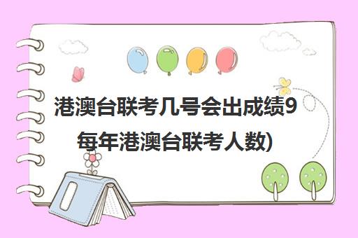 港澳台联考几号会出成绩9每年港澳台联考人数)