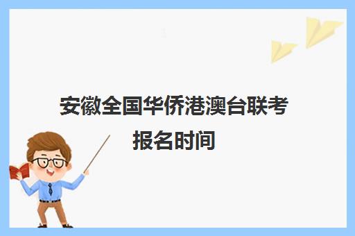 安徽全国华侨港澳台联考报名时间(港澳台联考会取消吗)