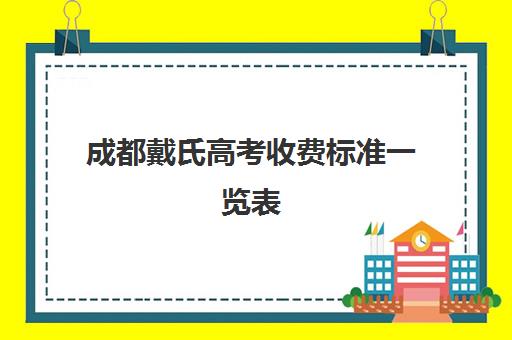 成都戴氏高考收费标准一览表(成都高考文化课补课班学校哪家好)