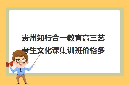 贵州知行合一教育高三艺考生文化课集训班价格多少钱(艺考集训一般多少钱)