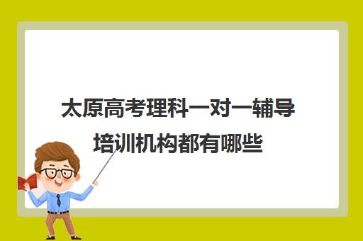 太原高考理科一对一辅导培训机构都有哪些(太原高三冲刺机构排名)