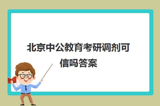 北京中公教育考研调剂可信吗答案(北京市公务员考试调剂人员名单)