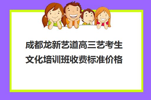 成都龙新艺道高三艺考生文化培训班收费标准价格一览(成都美术艺考培训机构排行榜前十