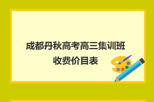 成都丹秋高考高三集训班收费价目表(成都高考复读补课机构排名公布)