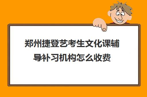 郑州捷登艺考生文化课辅导补习机构怎么收费