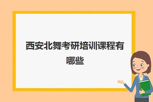 西安北舞考研培训课程有哪些(舞蹈考研机构实力排名)