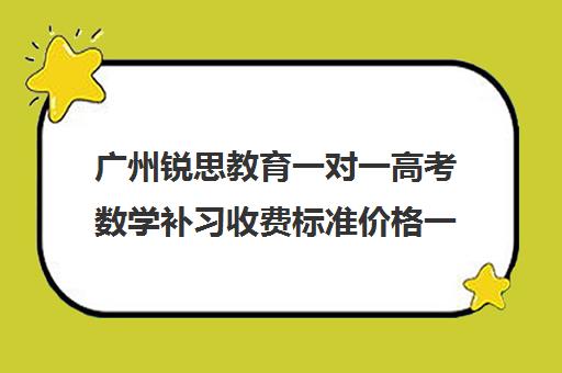 广州锐思教育一对一高考数学补习收费标准价格一览