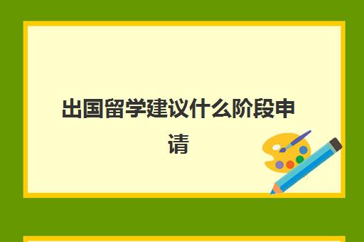 出国留学建议什么阶段申请(现在出国留学好吗)