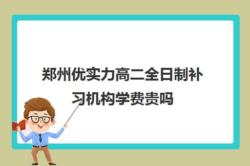 郑州优实力高二全日制补习机构学费贵吗