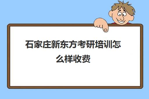 石家庄新东方考研培训怎么样收费(新东方考研价格表)