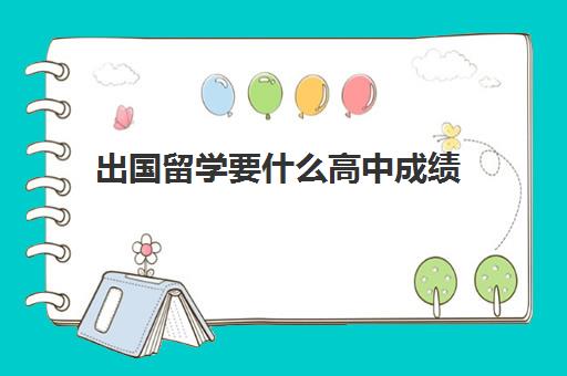 出国留学要什么高中成绩(出国读高中需要什么条件)