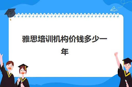 雅思培训机构价钱多少一年(培训机构价钱打折都是什么有折扣)