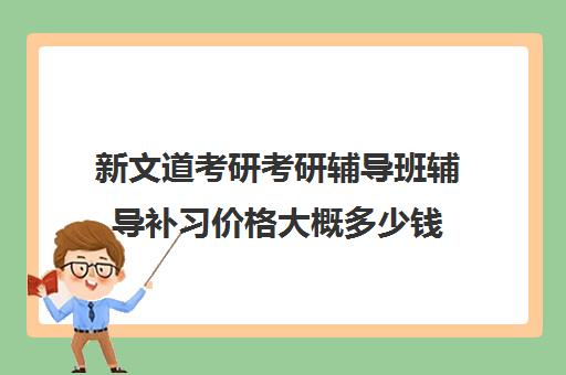 新文道考研考研辅导班辅导补习价格大概多少钱