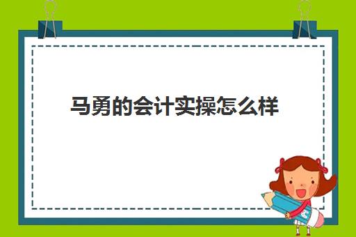 马勇的会计实操怎么样(2024会计实务马勇在线)