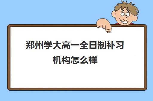 郑州学大高一全日制补习机构怎么样