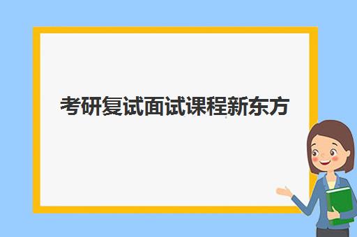 考研复试面试课程新东方(新东方考研复试班价格)