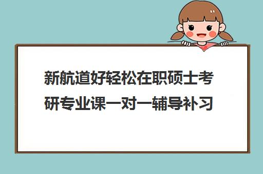 新航道好轻松在职硕士考研专业课一对一辅导补习收费标准价格一览