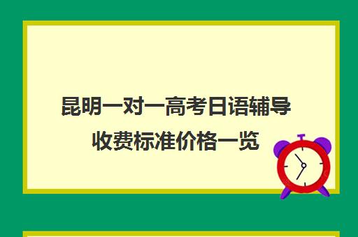 昆明一对一高考日语辅导收费标准价格一览(高考日语培训收费标准)