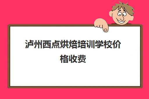 泸州西点烘焙培训学校价格收费(泸州小吃培训中心在哪里)