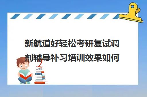 新航道好轻松考研复试调剂辅导补习培训效果如何？靠谱吗