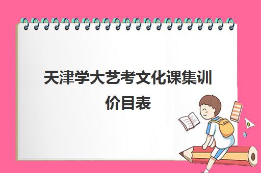 天津学大艺考文化课集训价目表(天津大学高水平艺术团招生简章2024)